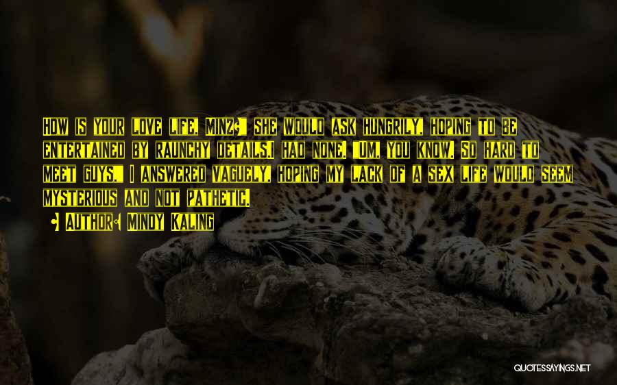 Mindy Kaling Quotes: How Is Your Love Life, Minz? She Would Ask Hungrily, Hoping To Be Entertained By Raunchy Details.i Had None. Um,