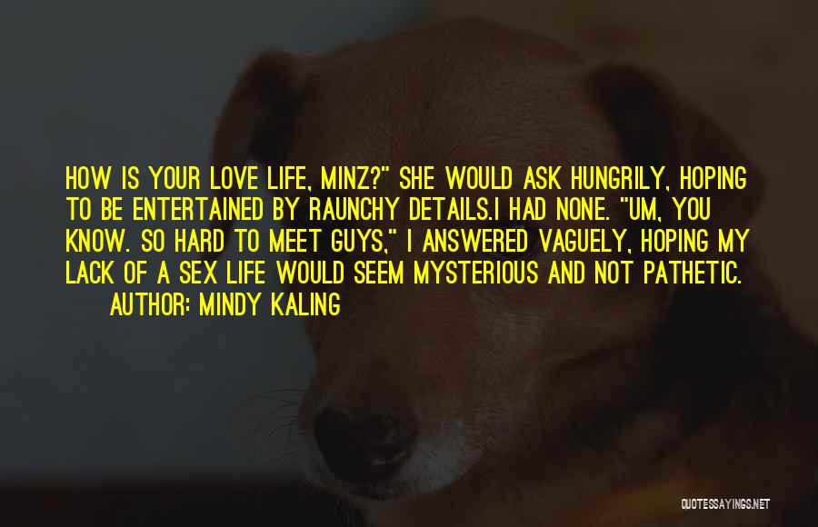 Mindy Kaling Quotes: How Is Your Love Life, Minz? She Would Ask Hungrily, Hoping To Be Entertained By Raunchy Details.i Had None. Um,