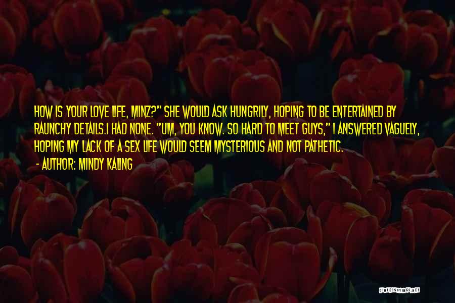 Mindy Kaling Quotes: How Is Your Love Life, Minz? She Would Ask Hungrily, Hoping To Be Entertained By Raunchy Details.i Had None. Um,