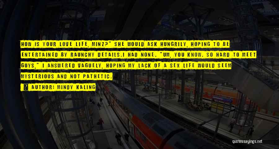 Mindy Kaling Quotes: How Is Your Love Life, Minz? She Would Ask Hungrily, Hoping To Be Entertained By Raunchy Details.i Had None. Um,