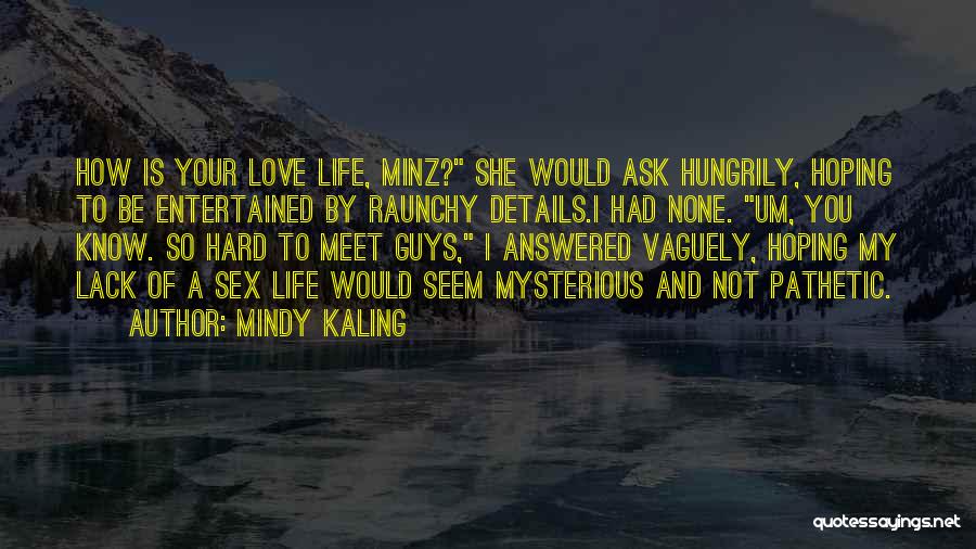 Mindy Kaling Quotes: How Is Your Love Life, Minz? She Would Ask Hungrily, Hoping To Be Entertained By Raunchy Details.i Had None. Um,