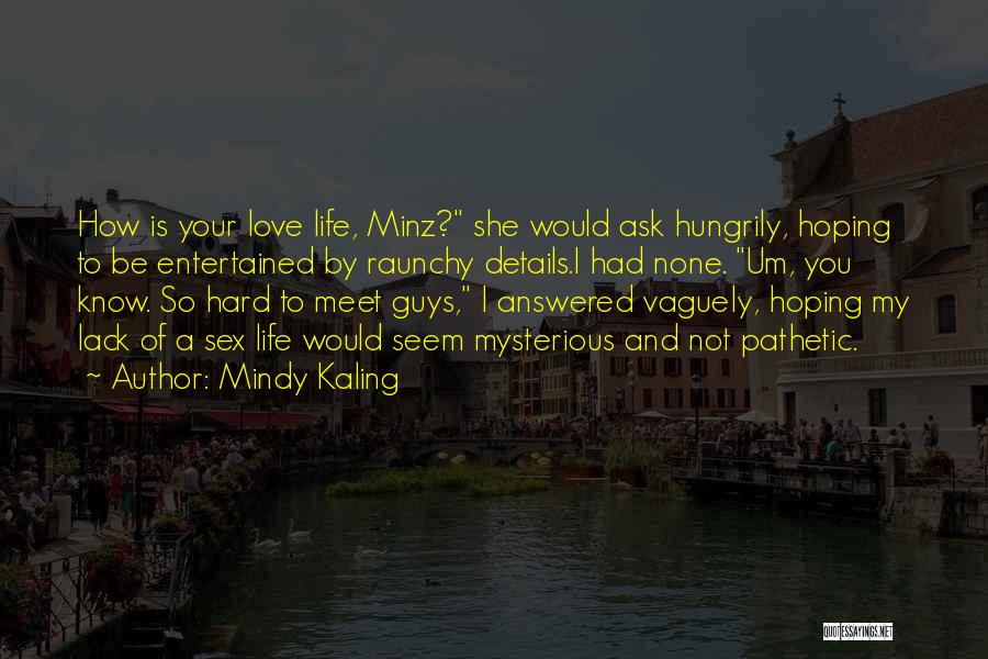 Mindy Kaling Quotes: How Is Your Love Life, Minz? She Would Ask Hungrily, Hoping To Be Entertained By Raunchy Details.i Had None. Um,