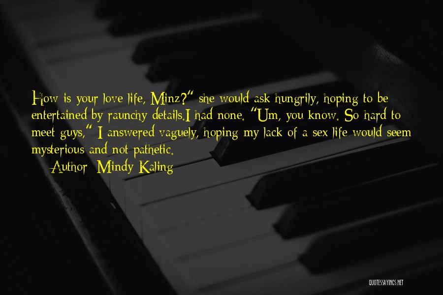 Mindy Kaling Quotes: How Is Your Love Life, Minz? She Would Ask Hungrily, Hoping To Be Entertained By Raunchy Details.i Had None. Um,