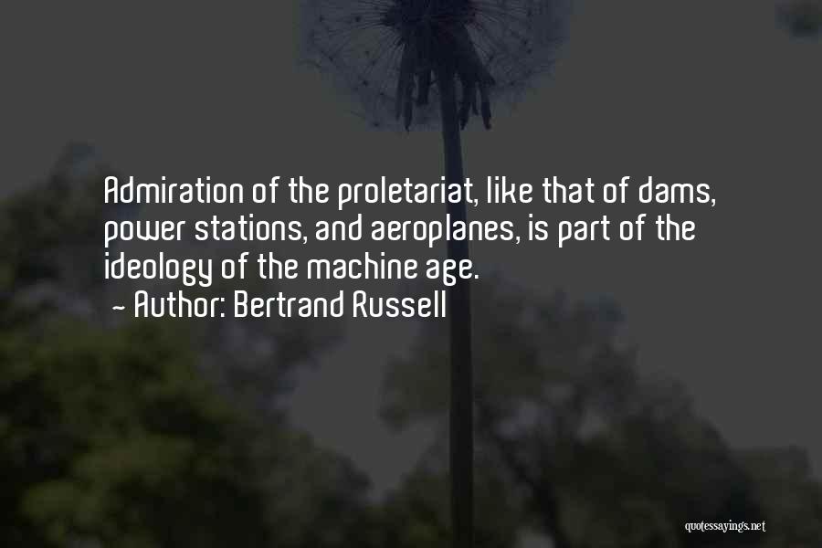 Bertrand Russell Quotes: Admiration Of The Proletariat, Like That Of Dams, Power Stations, And Aeroplanes, Is Part Of The Ideology Of The Machine