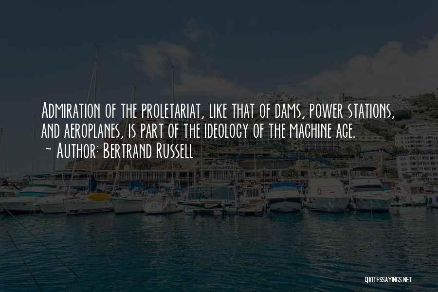 Bertrand Russell Quotes: Admiration Of The Proletariat, Like That Of Dams, Power Stations, And Aeroplanes, Is Part Of The Ideology Of The Machine