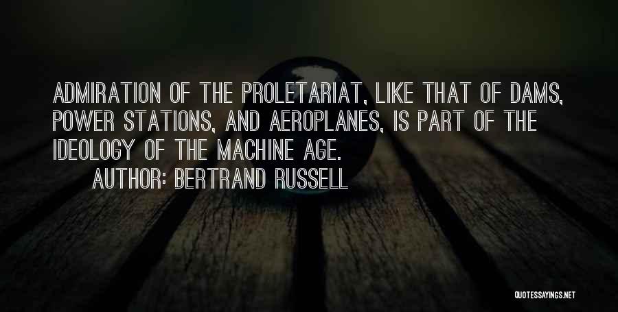 Bertrand Russell Quotes: Admiration Of The Proletariat, Like That Of Dams, Power Stations, And Aeroplanes, Is Part Of The Ideology Of The Machine