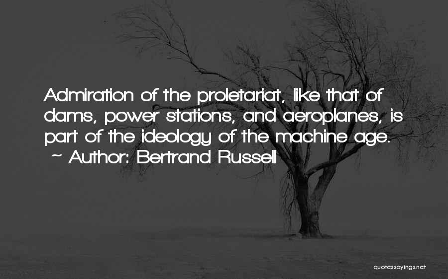 Bertrand Russell Quotes: Admiration Of The Proletariat, Like That Of Dams, Power Stations, And Aeroplanes, Is Part Of The Ideology Of The Machine
