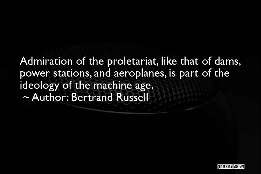 Bertrand Russell Quotes: Admiration Of The Proletariat, Like That Of Dams, Power Stations, And Aeroplanes, Is Part Of The Ideology Of The Machine