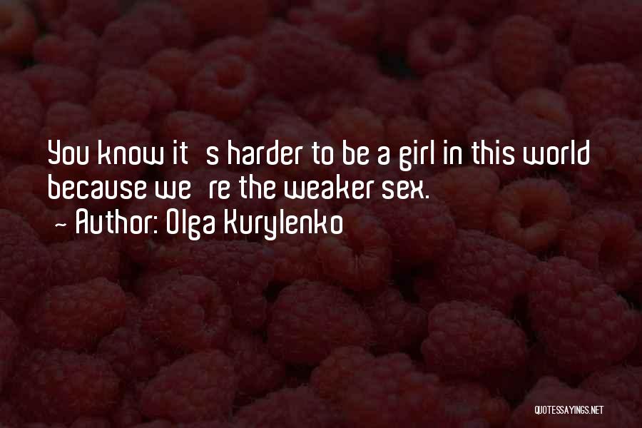 Olga Kurylenko Quotes: You Know It's Harder To Be A Girl In This World Because We're The Weaker Sex.