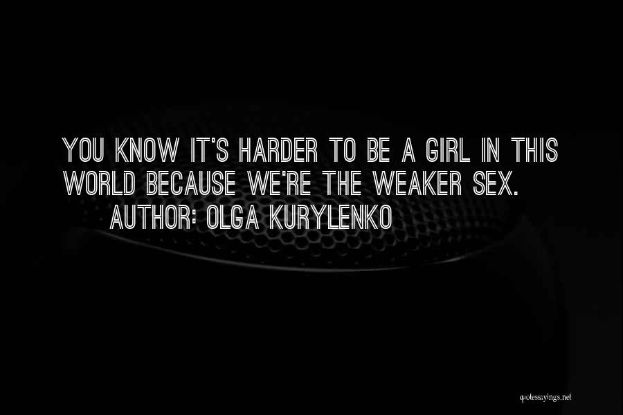 Olga Kurylenko Quotes: You Know It's Harder To Be A Girl In This World Because We're The Weaker Sex.
