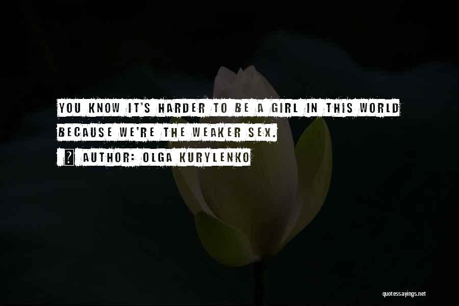 Olga Kurylenko Quotes: You Know It's Harder To Be A Girl In This World Because We're The Weaker Sex.