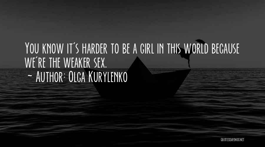 Olga Kurylenko Quotes: You Know It's Harder To Be A Girl In This World Because We're The Weaker Sex.