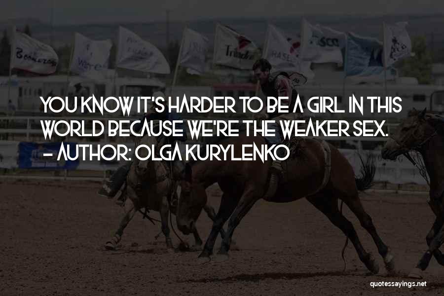 Olga Kurylenko Quotes: You Know It's Harder To Be A Girl In This World Because We're The Weaker Sex.