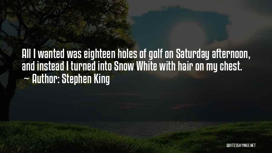 Stephen King Quotes: All I Wanted Was Eighteen Holes Of Golf On Saturday Afternoon, And Instead I Turned Into Snow White With Hair
