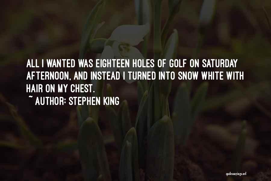 Stephen King Quotes: All I Wanted Was Eighteen Holes Of Golf On Saturday Afternoon, And Instead I Turned Into Snow White With Hair