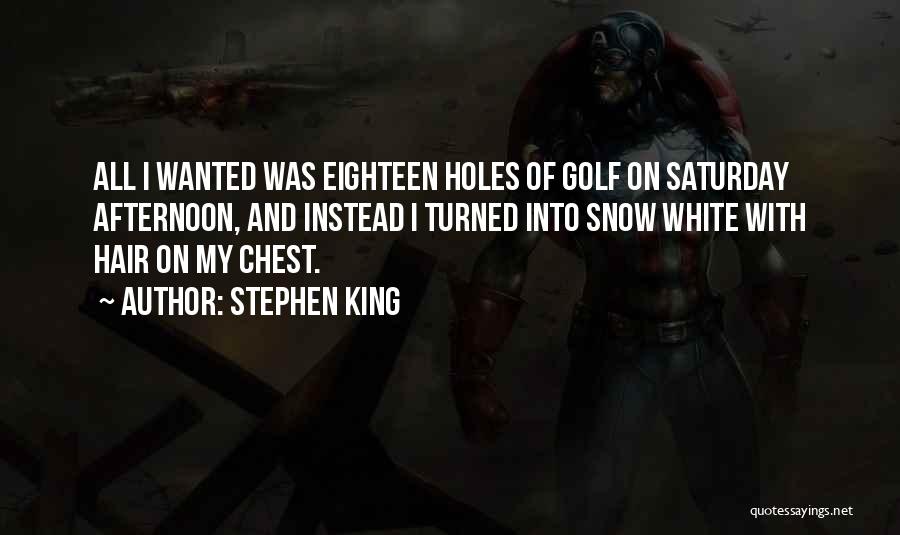 Stephen King Quotes: All I Wanted Was Eighteen Holes Of Golf On Saturday Afternoon, And Instead I Turned Into Snow White With Hair