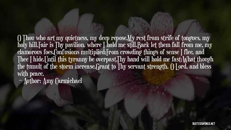 Amy Carmichael Quotes: O Thou Who Art My Quietness, My Deep Repose,my Rest From Strife Of Tongues, My Holy Hill,fair Is Thy Pavilion,