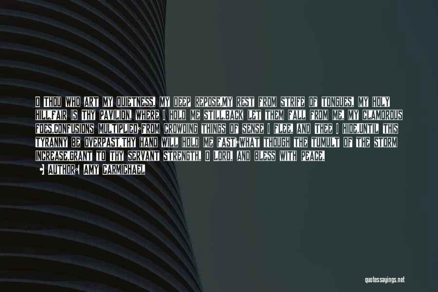 Amy Carmichael Quotes: O Thou Who Art My Quietness, My Deep Repose,my Rest From Strife Of Tongues, My Holy Hill,fair Is Thy Pavilion,