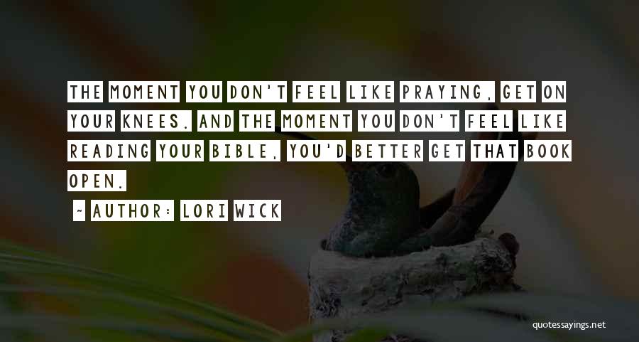 Lori Wick Quotes: The Moment You Don't Feel Like Praying, Get On Your Knees. And The Moment You Don't Feel Like Reading Your