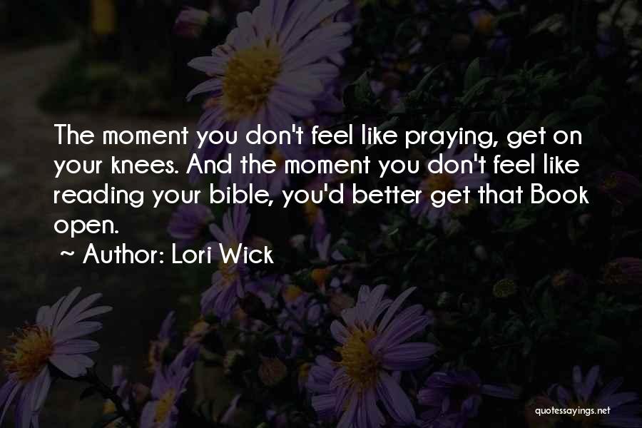 Lori Wick Quotes: The Moment You Don't Feel Like Praying, Get On Your Knees. And The Moment You Don't Feel Like Reading Your