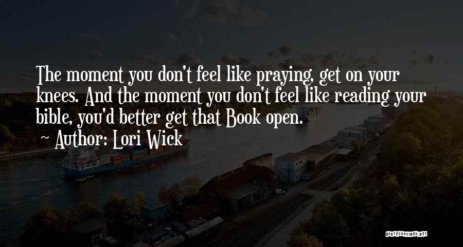 Lori Wick Quotes: The Moment You Don't Feel Like Praying, Get On Your Knees. And The Moment You Don't Feel Like Reading Your