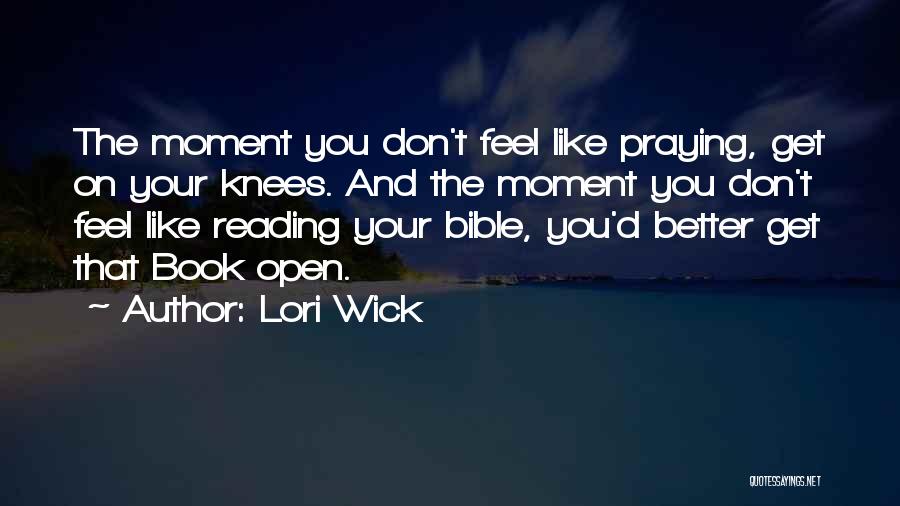 Lori Wick Quotes: The Moment You Don't Feel Like Praying, Get On Your Knees. And The Moment You Don't Feel Like Reading Your