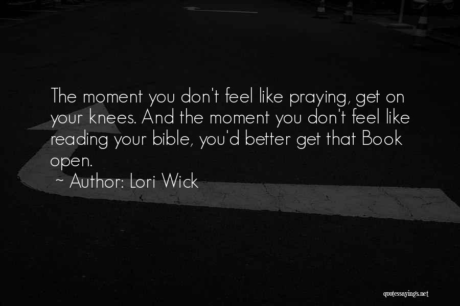 Lori Wick Quotes: The Moment You Don't Feel Like Praying, Get On Your Knees. And The Moment You Don't Feel Like Reading Your