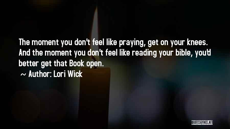 Lori Wick Quotes: The Moment You Don't Feel Like Praying, Get On Your Knees. And The Moment You Don't Feel Like Reading Your