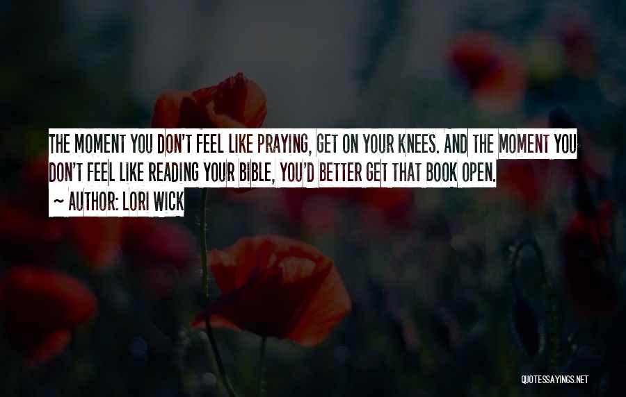 Lori Wick Quotes: The Moment You Don't Feel Like Praying, Get On Your Knees. And The Moment You Don't Feel Like Reading Your