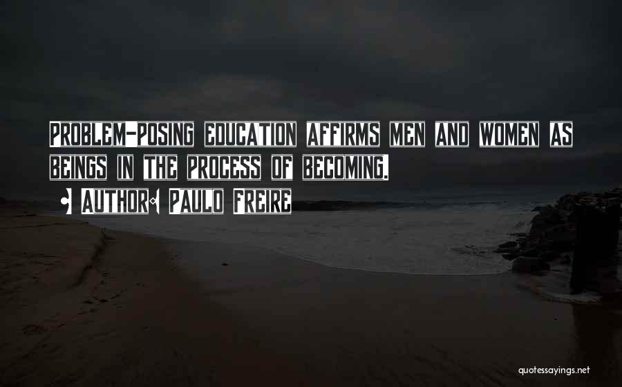 Paulo Freire Quotes: Problem-posing Education Affirms Men And Women As Beings In The Process Of Becoming.