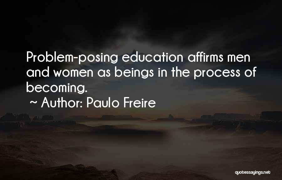 Paulo Freire Quotes: Problem-posing Education Affirms Men And Women As Beings In The Process Of Becoming.