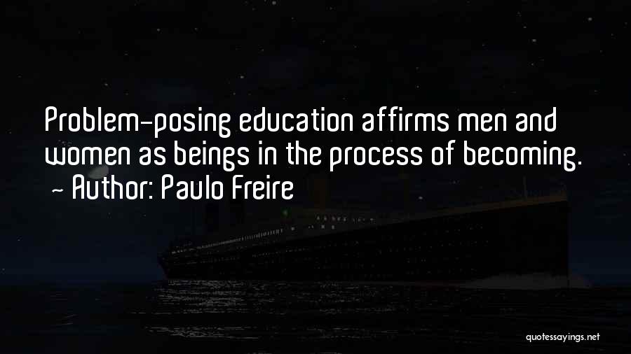 Paulo Freire Quotes: Problem-posing Education Affirms Men And Women As Beings In The Process Of Becoming.