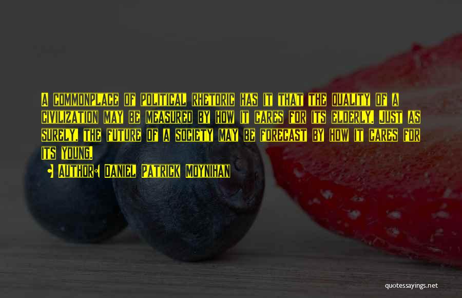 Daniel Patrick Moynihan Quotes: A Commonplace Of Political Rhetoric Has It That The Quality Of A Civilization May Be Measured By How It Cares