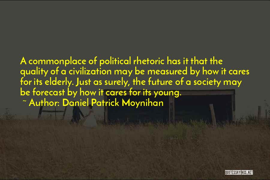 Daniel Patrick Moynihan Quotes: A Commonplace Of Political Rhetoric Has It That The Quality Of A Civilization May Be Measured By How It Cares