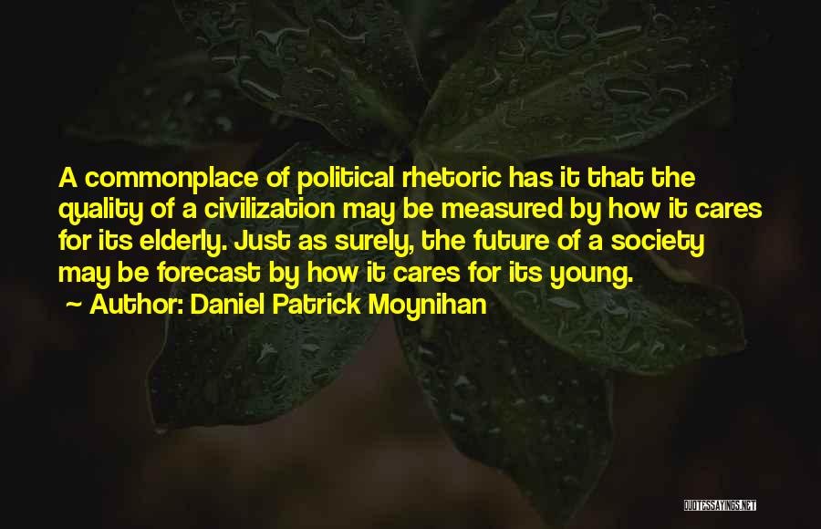 Daniel Patrick Moynihan Quotes: A Commonplace Of Political Rhetoric Has It That The Quality Of A Civilization May Be Measured By How It Cares