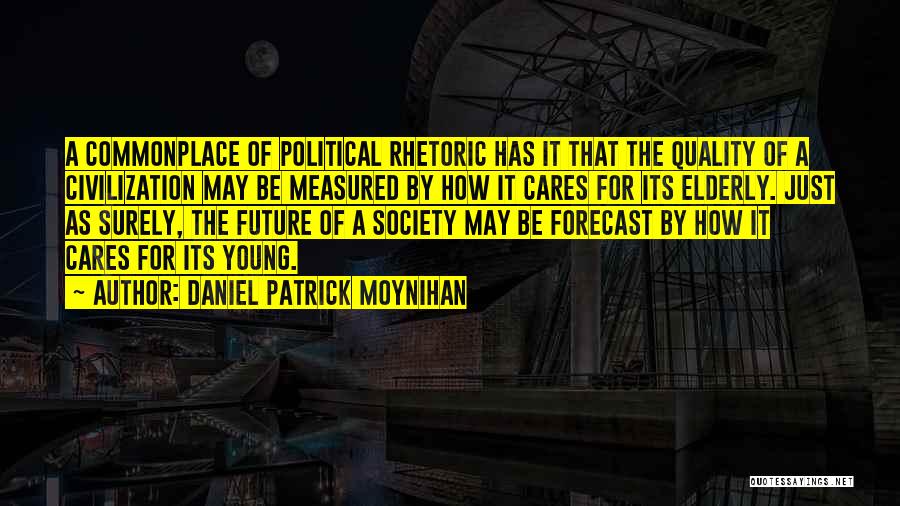 Daniel Patrick Moynihan Quotes: A Commonplace Of Political Rhetoric Has It That The Quality Of A Civilization May Be Measured By How It Cares