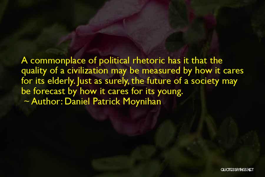 Daniel Patrick Moynihan Quotes: A Commonplace Of Political Rhetoric Has It That The Quality Of A Civilization May Be Measured By How It Cares