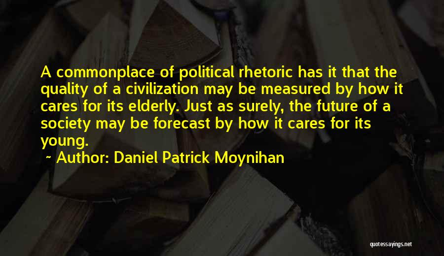 Daniel Patrick Moynihan Quotes: A Commonplace Of Political Rhetoric Has It That The Quality Of A Civilization May Be Measured By How It Cares