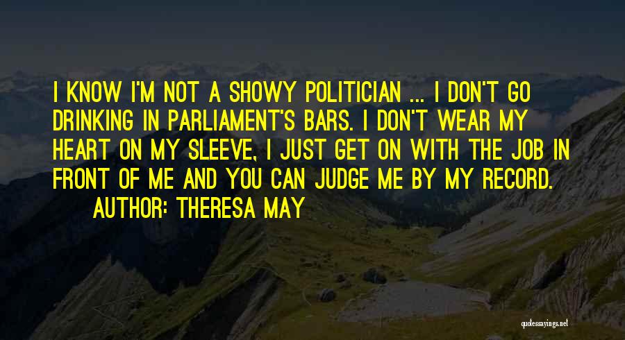 Theresa May Quotes: I Know I'm Not A Showy Politician ... I Don't Go Drinking In Parliament's Bars. I Don't Wear My Heart