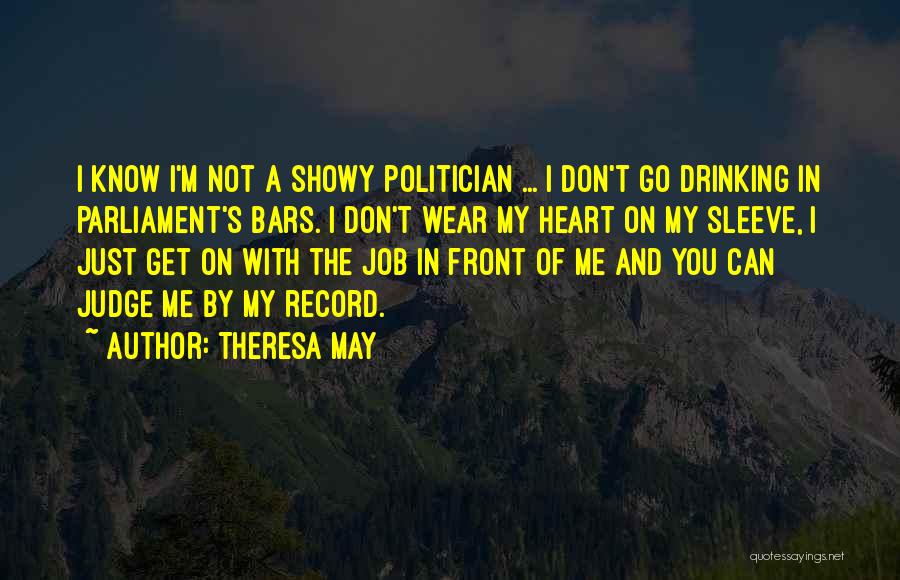 Theresa May Quotes: I Know I'm Not A Showy Politician ... I Don't Go Drinking In Parliament's Bars. I Don't Wear My Heart