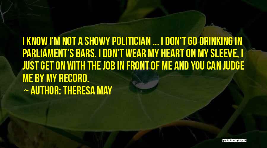 Theresa May Quotes: I Know I'm Not A Showy Politician ... I Don't Go Drinking In Parliament's Bars. I Don't Wear My Heart