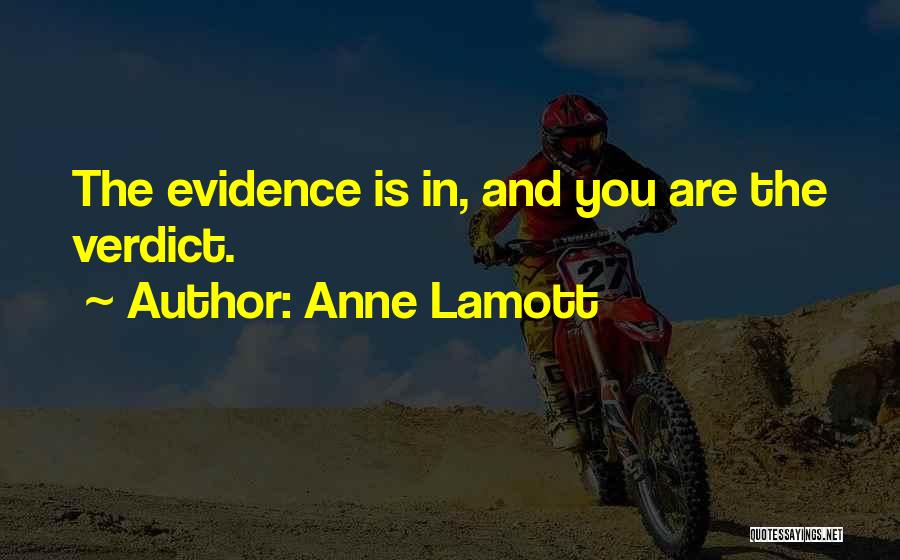 Anne Lamott Quotes: The Evidence Is In, And You Are The Verdict.