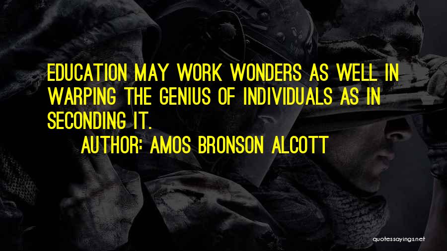 Amos Bronson Alcott Quotes: Education May Work Wonders As Well In Warping The Genius Of Individuals As In Seconding It.