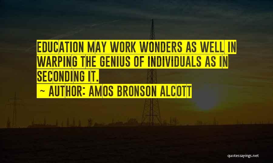 Amos Bronson Alcott Quotes: Education May Work Wonders As Well In Warping The Genius Of Individuals As In Seconding It.