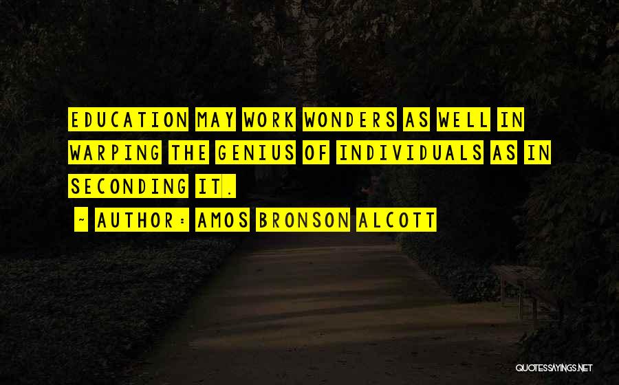 Amos Bronson Alcott Quotes: Education May Work Wonders As Well In Warping The Genius Of Individuals As In Seconding It.