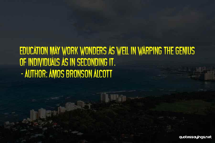 Amos Bronson Alcott Quotes: Education May Work Wonders As Well In Warping The Genius Of Individuals As In Seconding It.