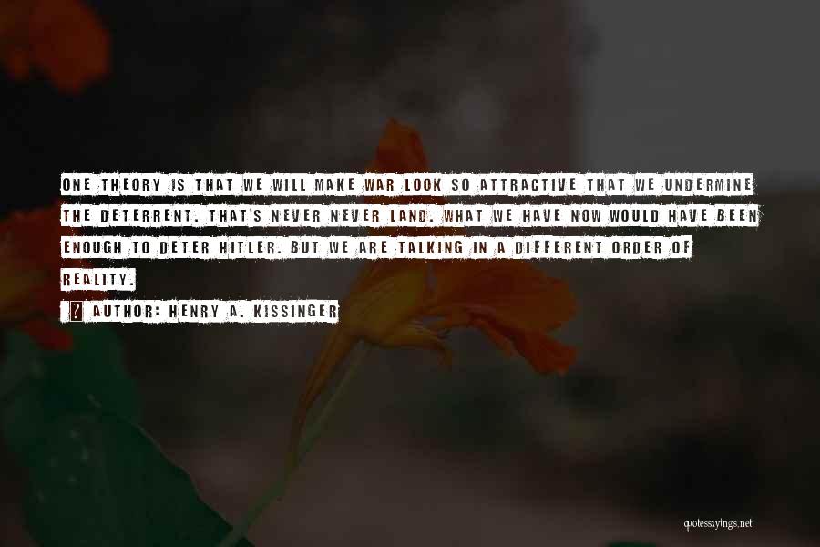 Henry A. Kissinger Quotes: One Theory Is That We Will Make War Look So Attractive That We Undermine The Deterrent. That's Never Never Land.