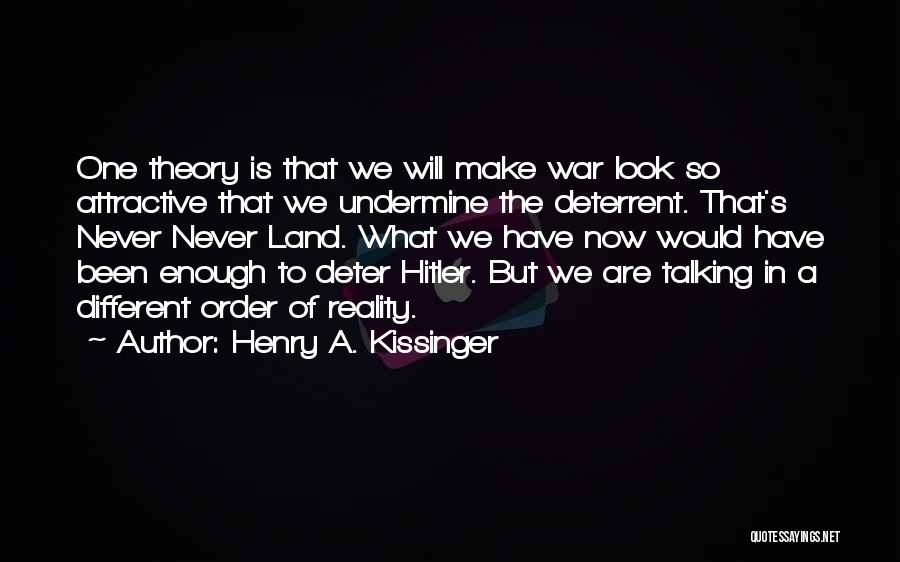 Henry A. Kissinger Quotes: One Theory Is That We Will Make War Look So Attractive That We Undermine The Deterrent. That's Never Never Land.