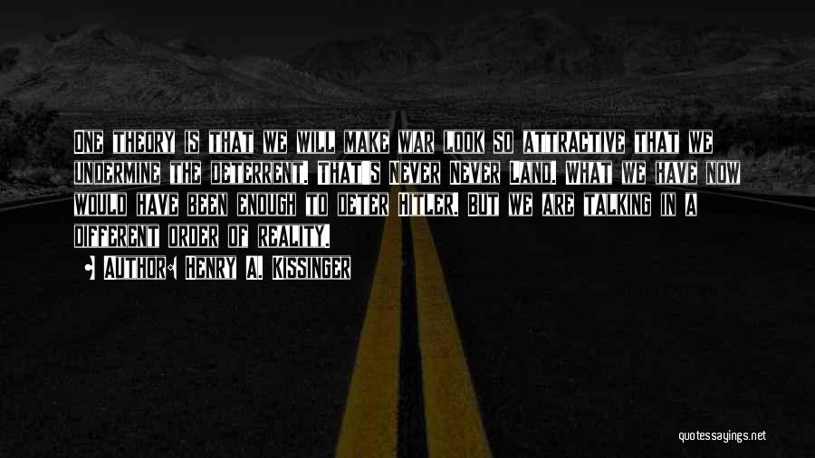 Henry A. Kissinger Quotes: One Theory Is That We Will Make War Look So Attractive That We Undermine The Deterrent. That's Never Never Land.