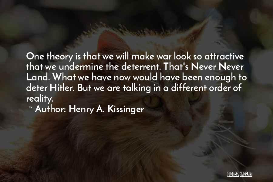 Henry A. Kissinger Quotes: One Theory Is That We Will Make War Look So Attractive That We Undermine The Deterrent. That's Never Never Land.